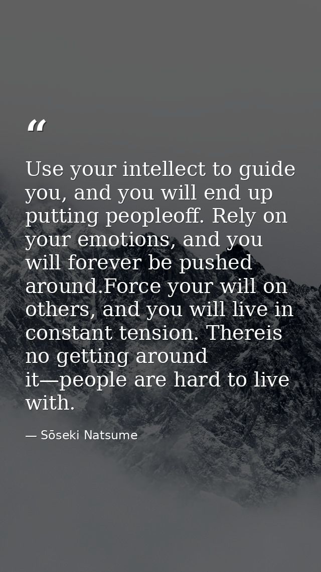 Use your intellect to guide you, and you will end up putting peopleoff. Rely on your emotions, and you will forever be p — Sōseki Natsume