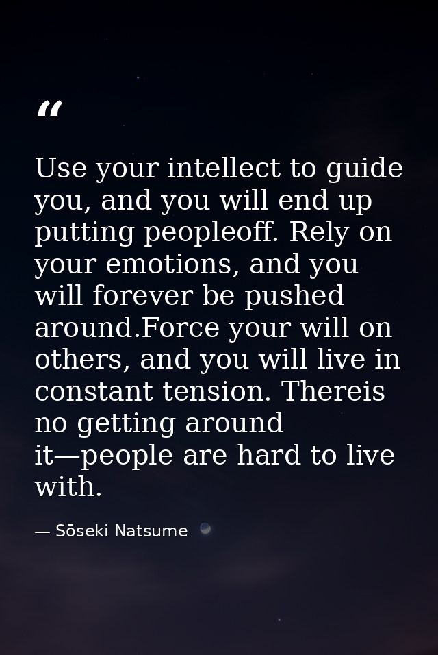 Use your intellect to guide you, and you will end up putting peopleoff. Rely on your emotions, and you will forever be p — Sōseki Natsume