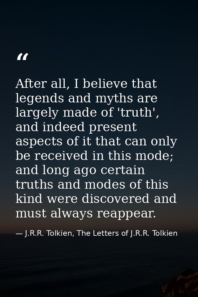 After all, I believe that legends and myths are largely made of 'truth', and indeed present aspects of it that can only  — J.R.R. Tolkien, The Letters of J.R.R. Tolkien