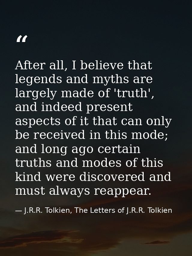 After all, I believe that legends and myths are largely made of 'truth', and indeed present aspects of it that can only  — J.R.R. Tolkien, The Letters of J.R.R. Tolkien