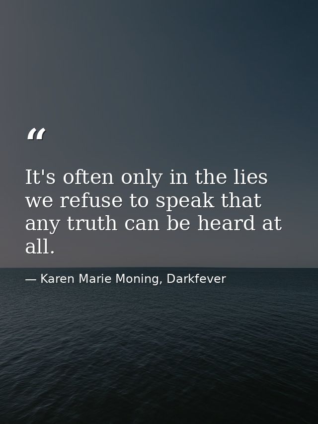 It's often only in the lies we refuse to speak that any truth can be heard at all. — Karen Marie Moning, Darkfever