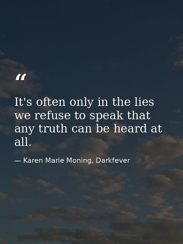 It's often only in the lies we refuse to speak that any truth can be heard at all. — Karen Marie Moning, Darkfever