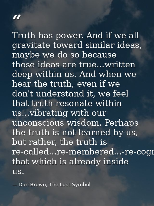 Truth has power. And if we all gravitate toward similar ideas, maybe we do so because those ideas are true...written dee — Dan Brown, The Lost Symbol