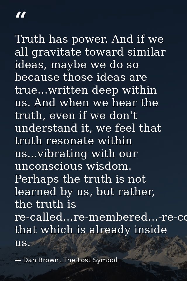 Truth has power. And if we all gravitate toward similar ideas, maybe we do so because those ideas are true...written dee — Dan Brown, The Lost Symbol