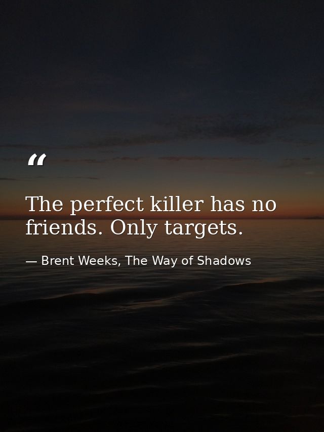 The perfect killer has no friends. Only targets. — Brent Weeks, The Way of Shadows