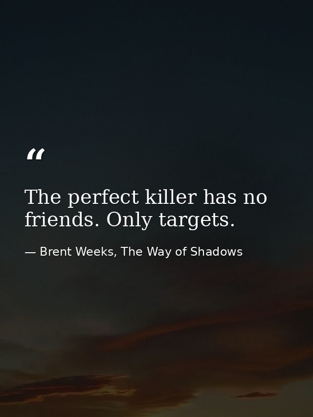 The perfect killer has no friends. Only targets. — Brent Weeks, The Way of Shadows