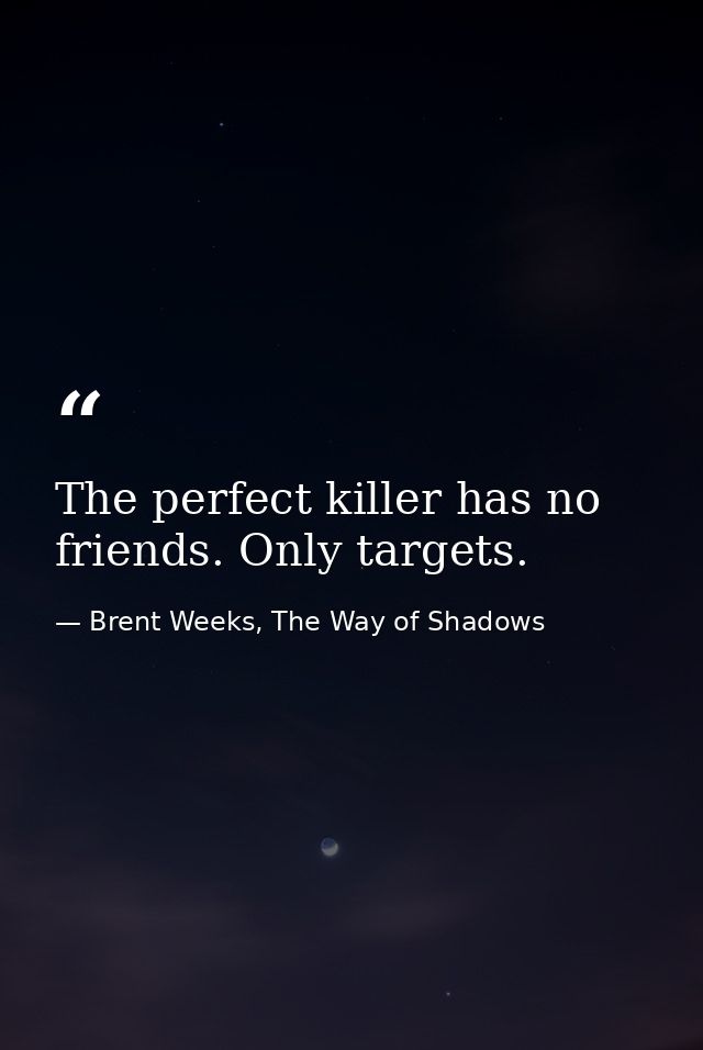 The perfect killer has no friends. Only targets. — Brent Weeks, The Way of Shadows