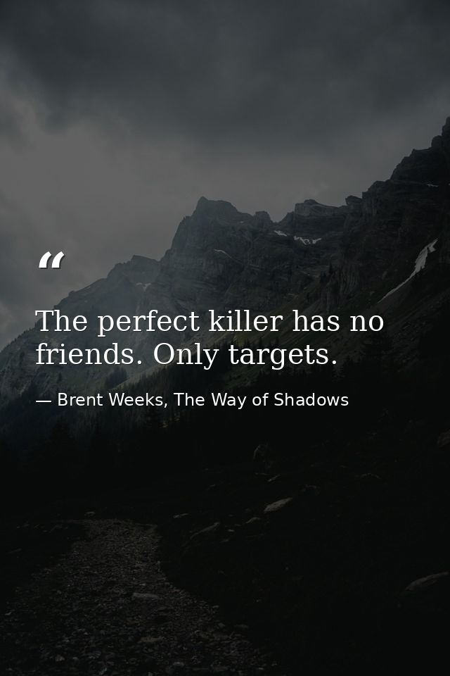 The perfect killer has no friends. Only targets. — Brent Weeks, The Way of Shadows
