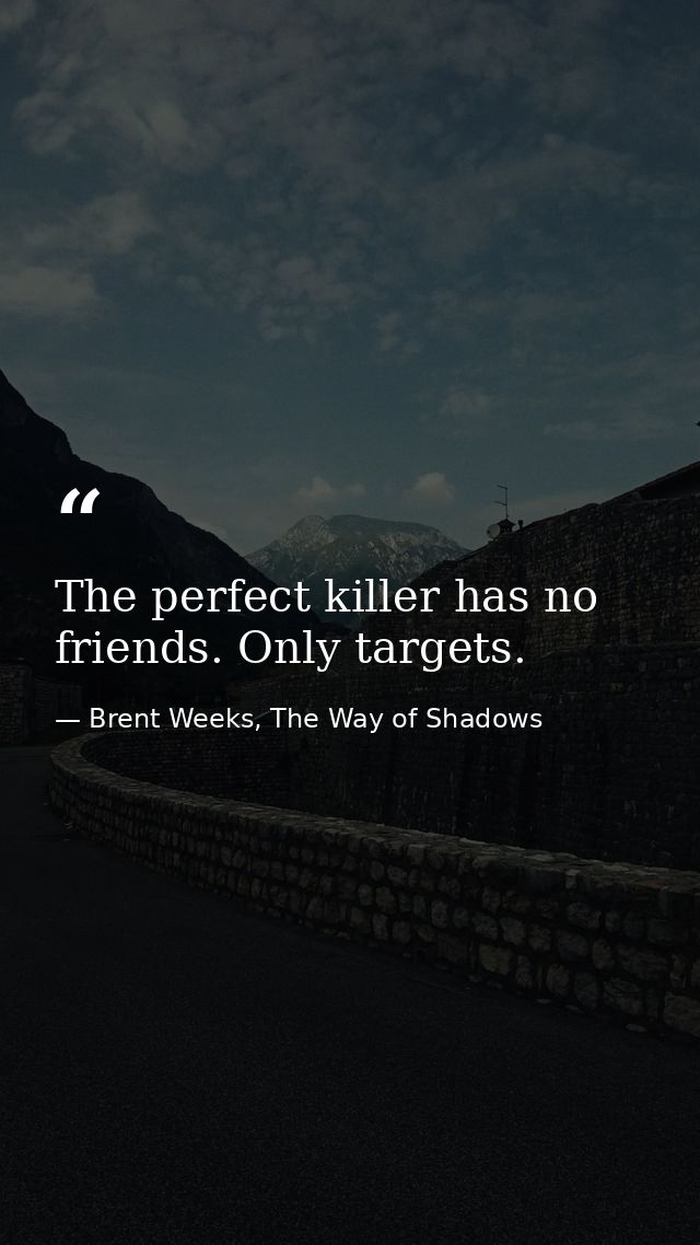 The perfect killer has no friends. Only targets. — Brent Weeks, The Way of Shadows