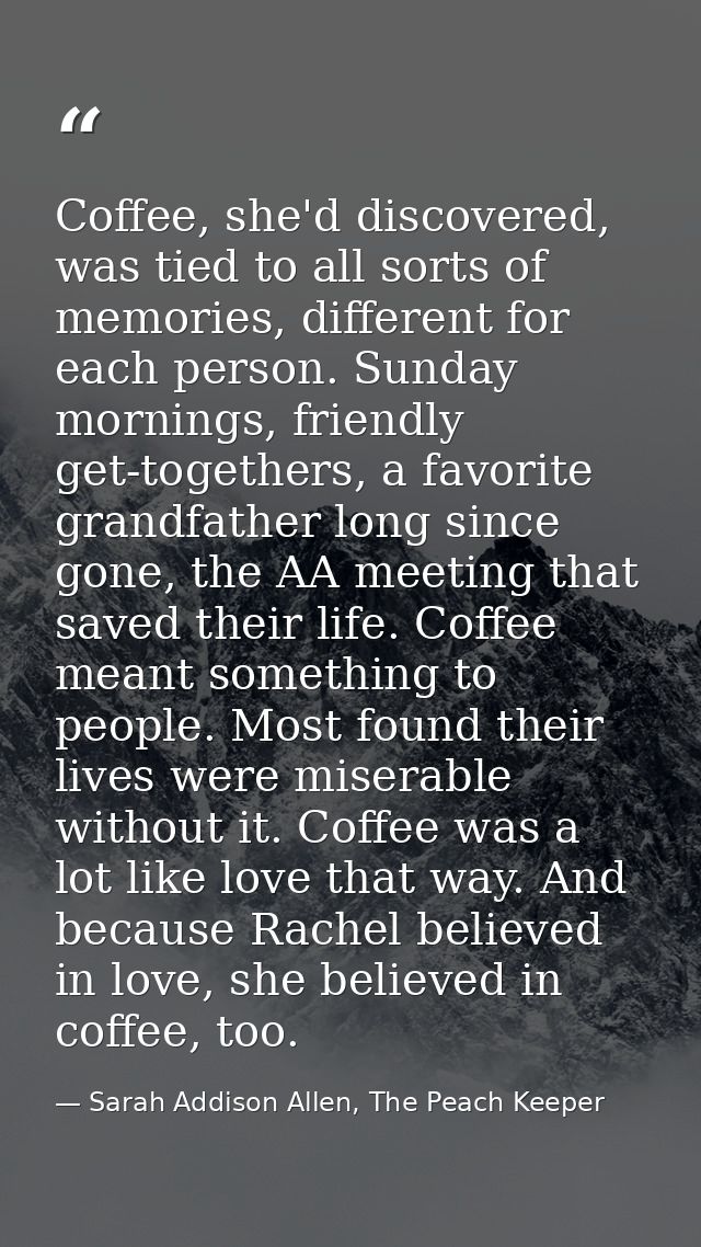 Coffee, she'd discovered, was tied to all sorts of memories, different for each person. Sunday mornings, friendly get-to — Sarah Addison Allen, The Peach Keeper