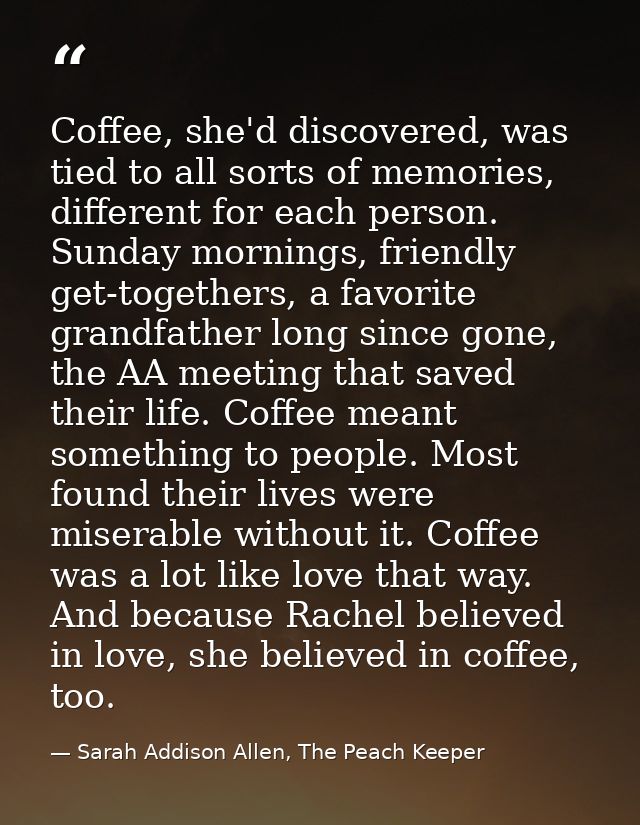 Coffee, she'd discovered, was tied to all sorts of memories, different for each person. Sunday mornings, friendly get-to — Sarah Addison Allen, The Peach Keeper