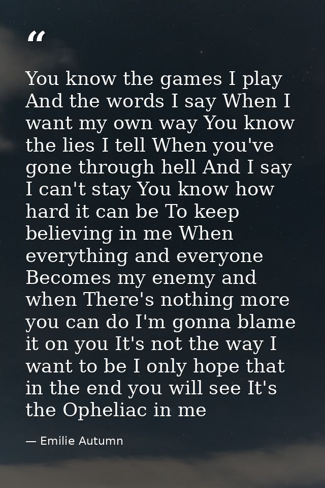 You know the games I play And the words I say When I want my own way You know the lies I tell When you've gone through h — Emilie Autumn