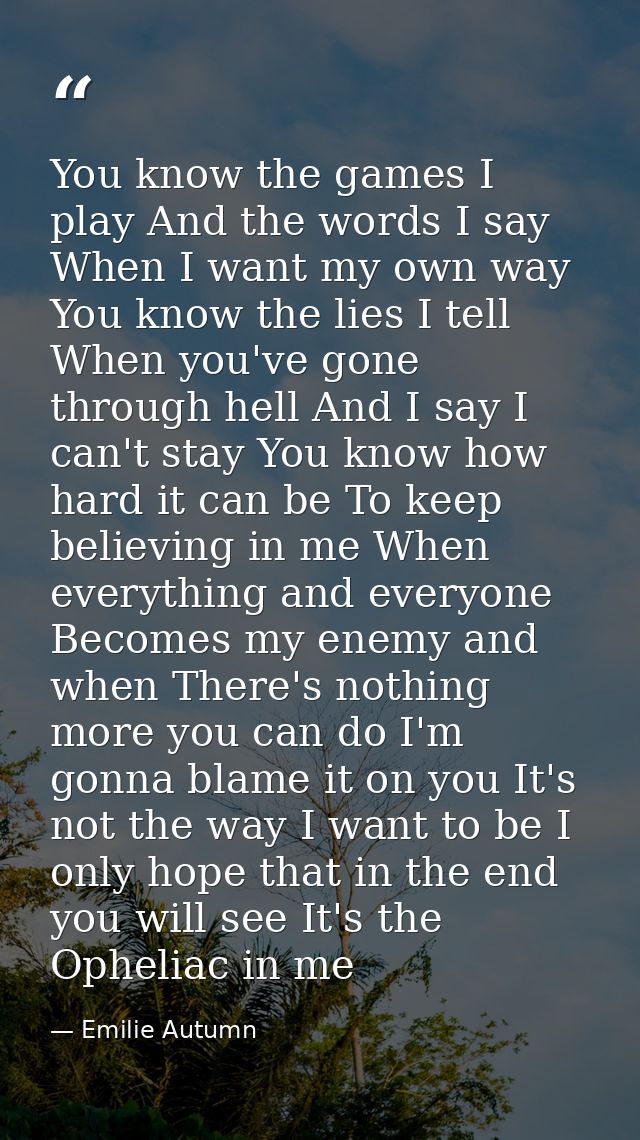 You know the games I play And the words I say When I want my own way You know the lies I tell When you've gone through h — Emilie Autumn