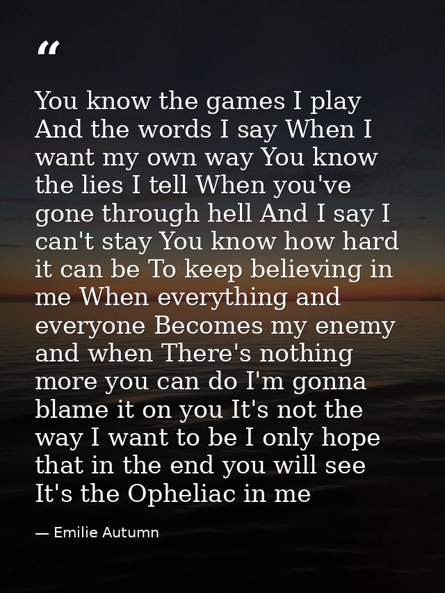 You know the games I play And the words I say When I want my own way You know the lies I tell When you've gone through h — Emilie Autumn
