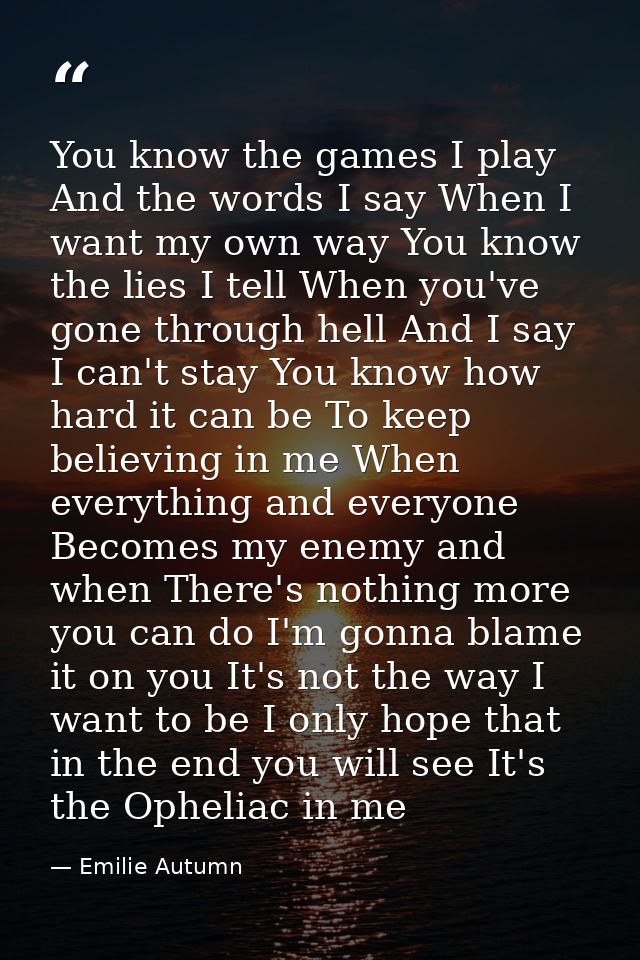 You know the games I play And the words I say When I want my own way You know the lies I tell When you've gone through h — Emilie Autumn