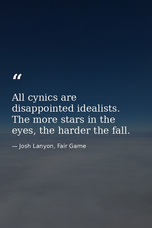All cynics are disappointed idealists. The more stars in the eyes, the harder the fall. — Josh Lanyon, Fair Game