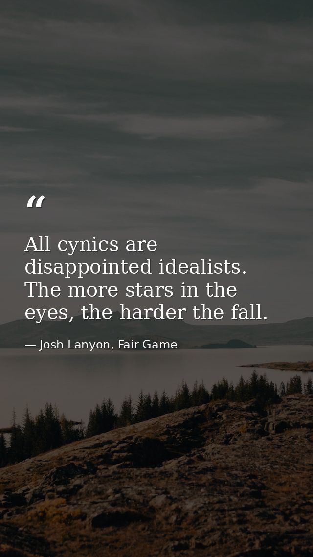 All cynics are disappointed idealists. The more stars in the eyes, the harder the fall. — Josh Lanyon, Fair Game