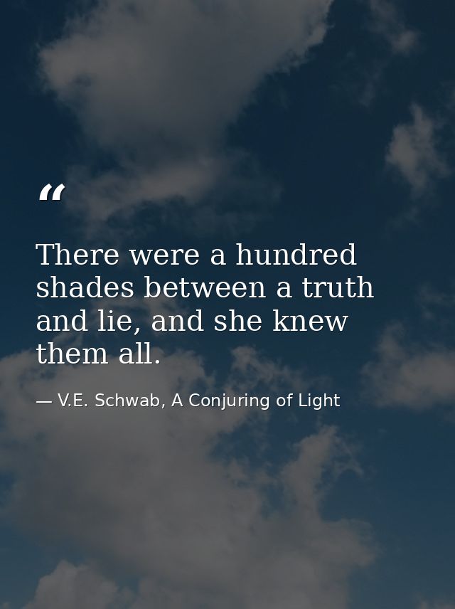 There were a hundred shades between a truth and lie, and she knew them all. — V.E. Schwab, A Conjuring of Light