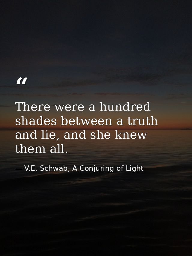 There were a hundred shades between a truth and lie, and she knew them all. — V.E. Schwab, A Conjuring of Light