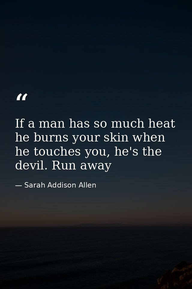 If a man has so much heat he burns your skin when he touches you, he's the devil. Run away — Sarah Addison Allen