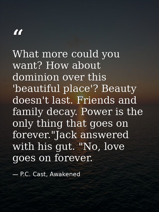 What more could you want? How about dominion over this 'beautiful place'? Beauty doesn't last. Friends and family decay. — P.C. Cast, Awakened
