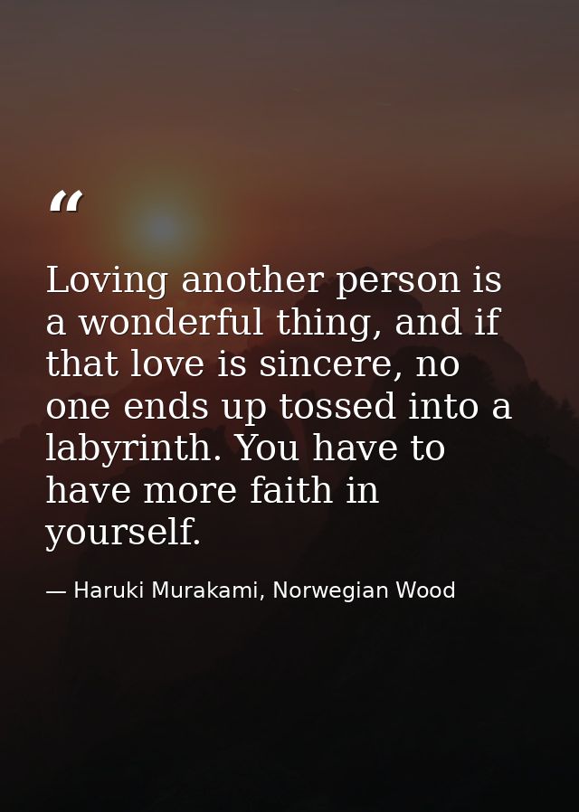 Loving another person is a wonderful thing, and if that love is sincere, no one ends up tossed into a labyrinth. You hav — Haruki Murakami, Norwegian Wood