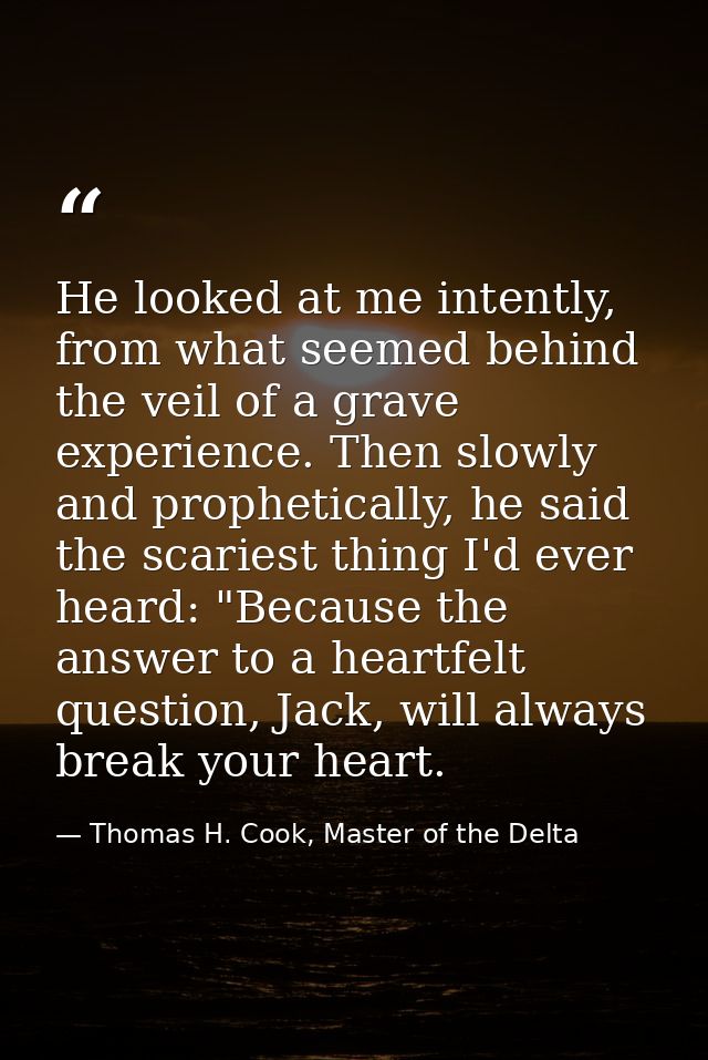 He looked at me intently, from what seemed behind the veil of a grave experience. Then slowly and prophetically, he said — Thomas H. Cook, Master of the Delta
