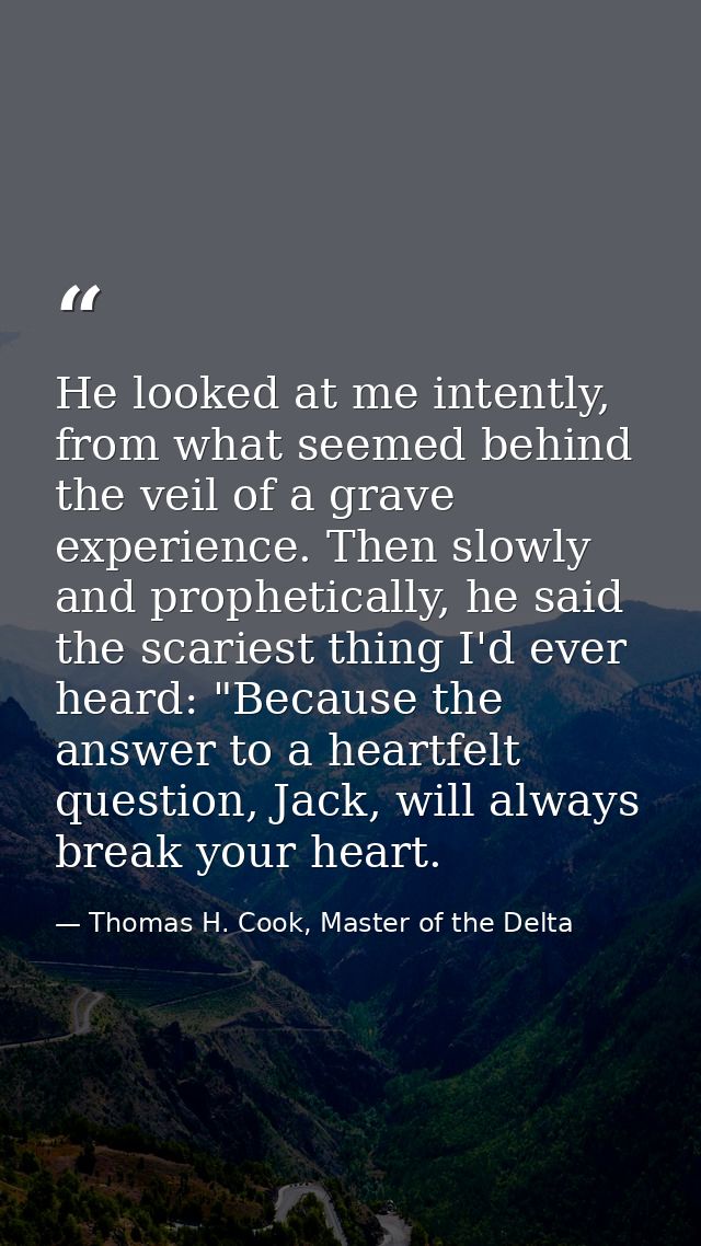 He looked at me intently, from what seemed behind the veil of a grave experience. Then slowly and prophetically, he said — Thomas H. Cook, Master of the Delta