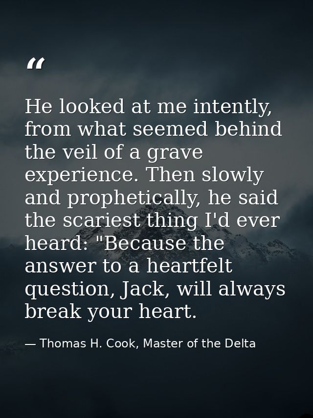 He looked at me intently, from what seemed behind the veil of a grave experience. Then slowly and prophetically, he said — Thomas H. Cook, Master of the Delta