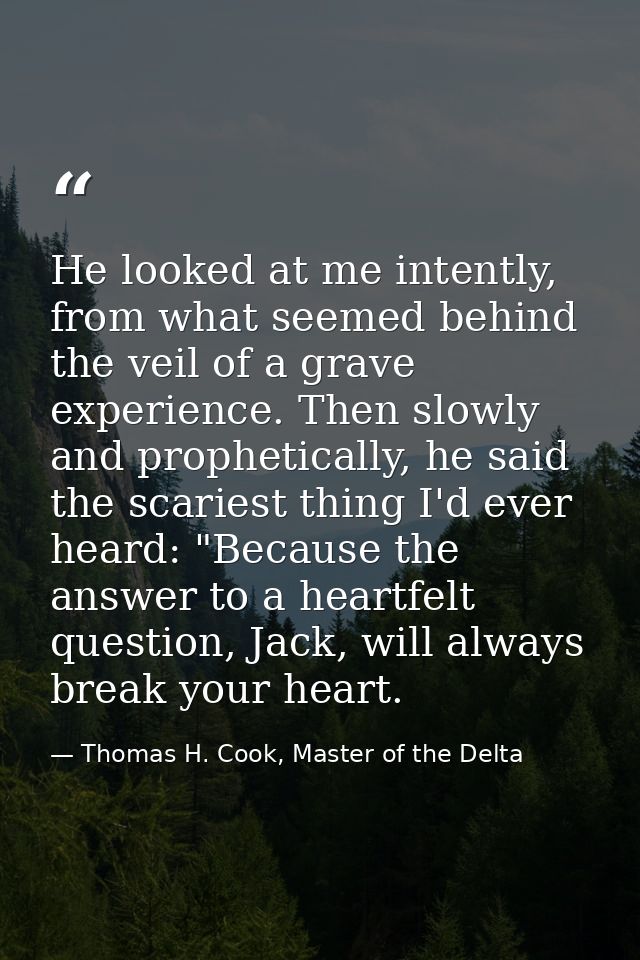 He looked at me intently, from what seemed behind the veil of a grave experience. Then slowly and prophetically, he said — Thomas H. Cook, Master of the Delta