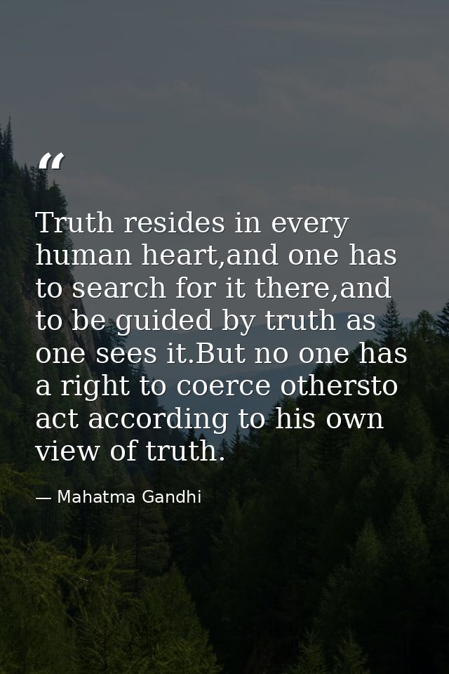 Truth resides in every human heart,and one has to search for it there,and to be guided by truth as one sees it.But no on — Mahatma Gandhi