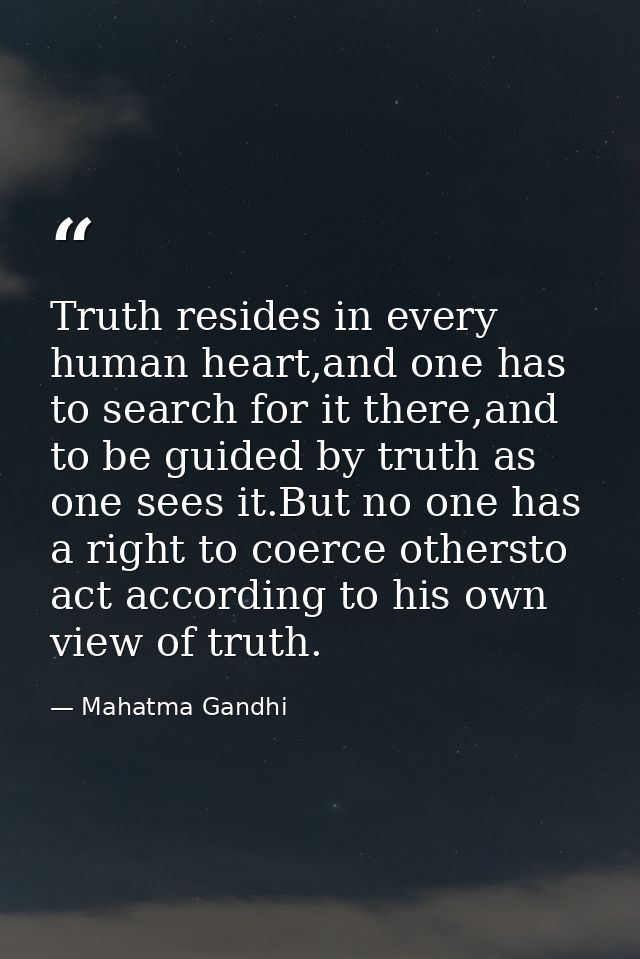 Truth resides in every human heart,and one has to search for it there,and to be guided by truth as one sees it.But no on — Mahatma Gandhi