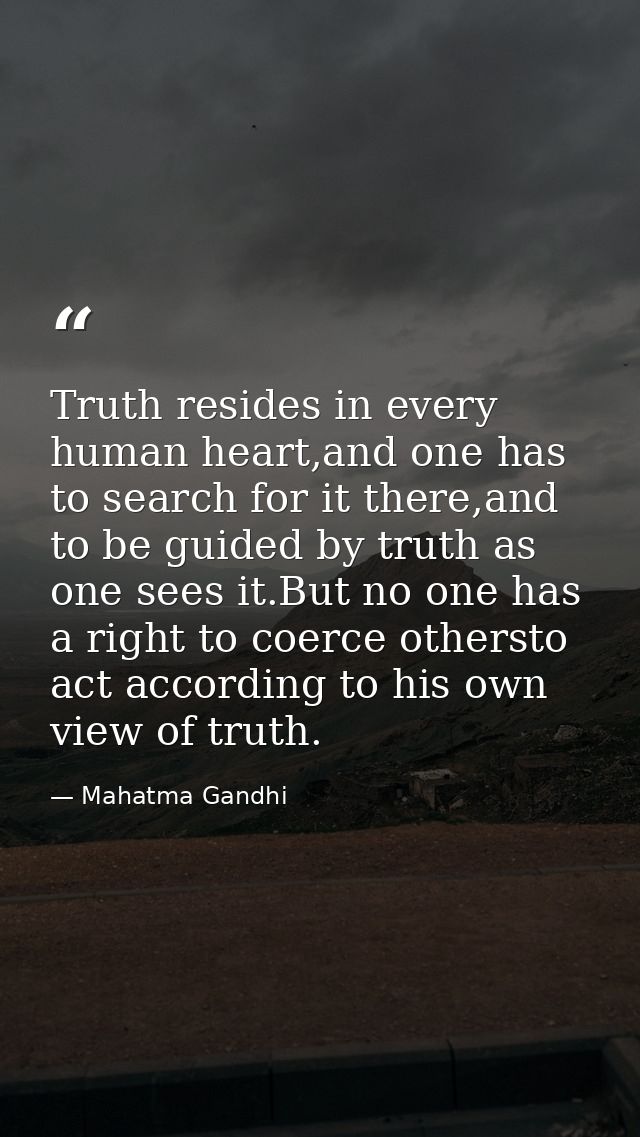 Truth resides in every human heart,and one has to search for it there,and to be guided by truth as one sees it.But no on — Mahatma Gandhi