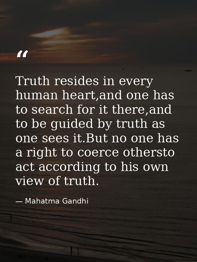 Truth resides in every human heart,and one has to search for it there,and to be guided by truth as one sees it.But no on — Mahatma Gandhi