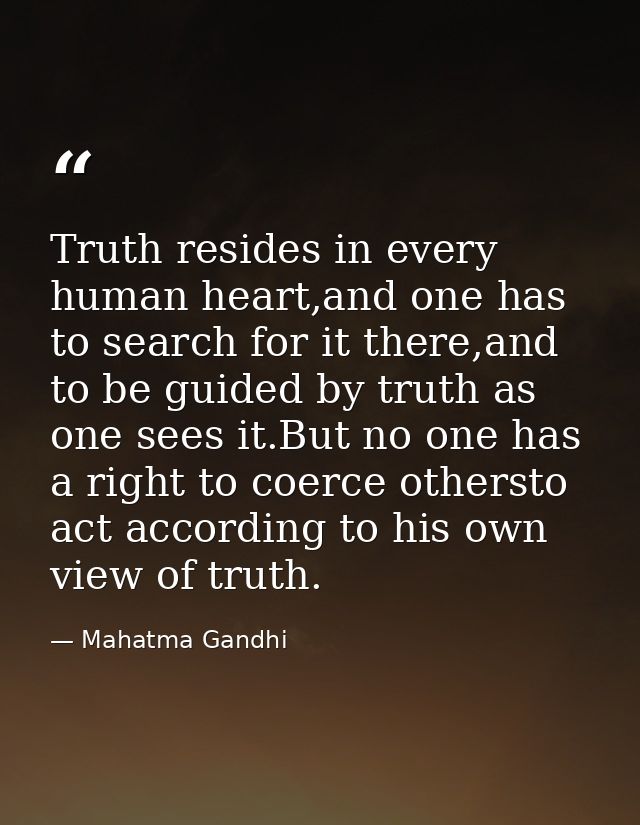 Truth resides in every human heart,and one has to search for it there,and to be guided by truth as one sees it.But no on — Mahatma Gandhi