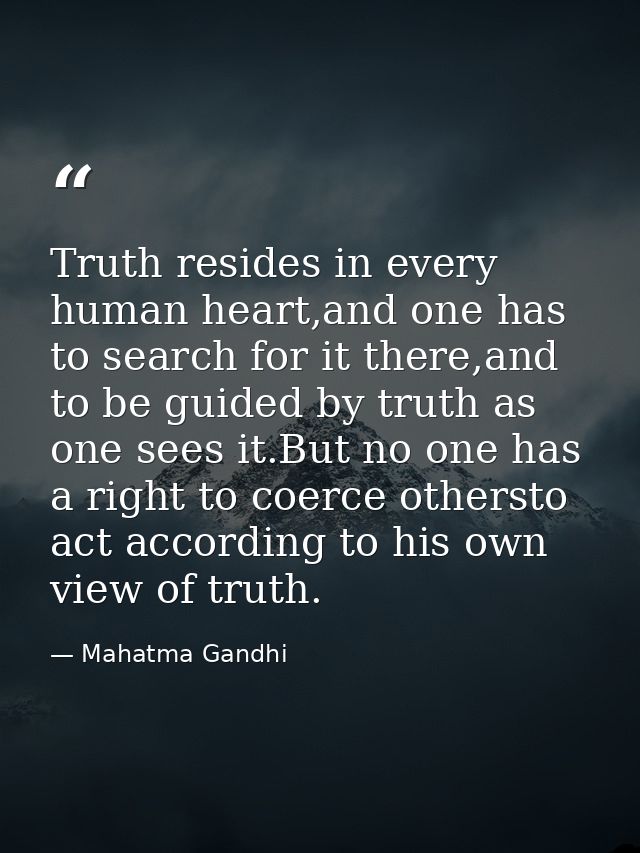 Truth resides in every human heart,and one has to search for it there,and to be guided by truth as one sees it.But no on — Mahatma Gandhi