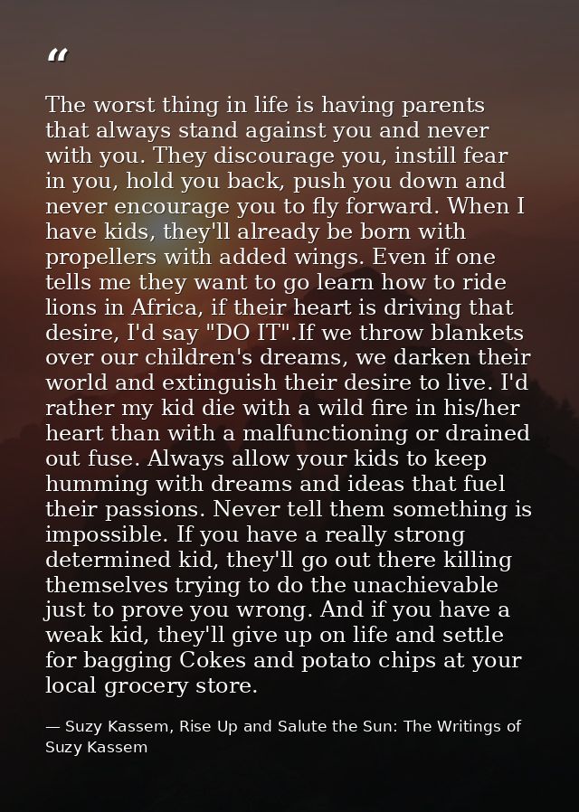 The worst thing in life is having parents that always stand against you and never with you. They discourage you, instill — Suzy Kassem, Rise Up and Salute the Sun: The Writings of Suzy Kassem