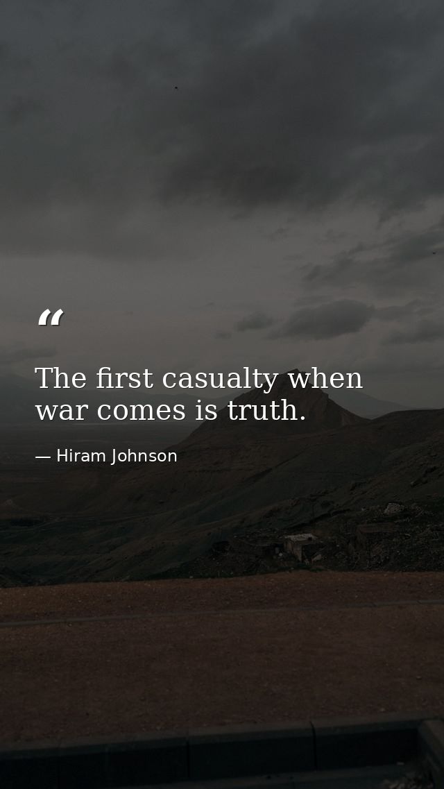 The first casualty when war comes is truth. — Hiram Johnson