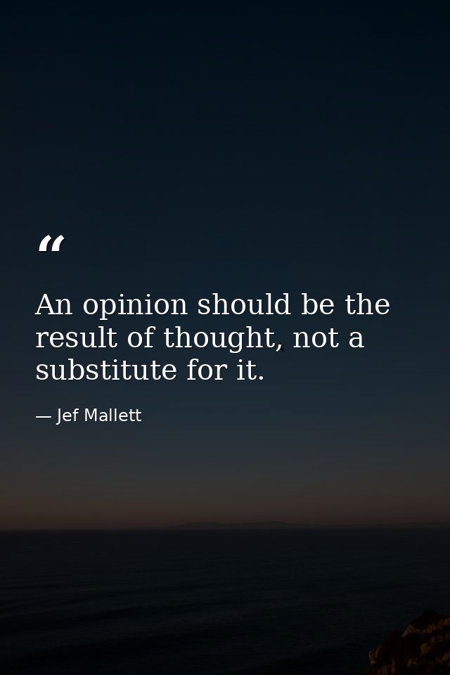 An opinion should be the result of thought, not a substitute for it. — Jef Mallett