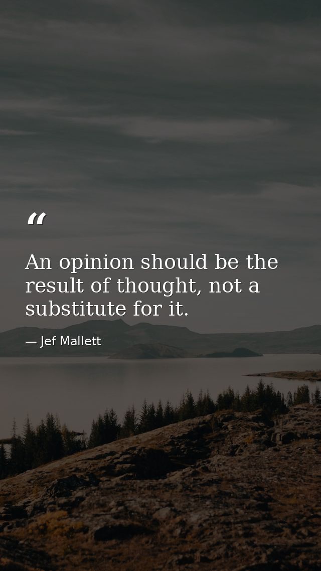 An opinion should be the result of thought, not a substitute for it. — Jef Mallett