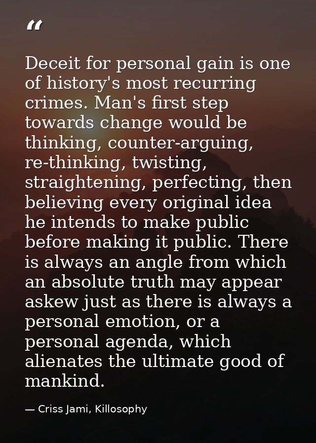 Deceit for personal gain is one of history's most recurring crimes. Man's first step towards change would be thinking, c — Criss Jami, Killosophy