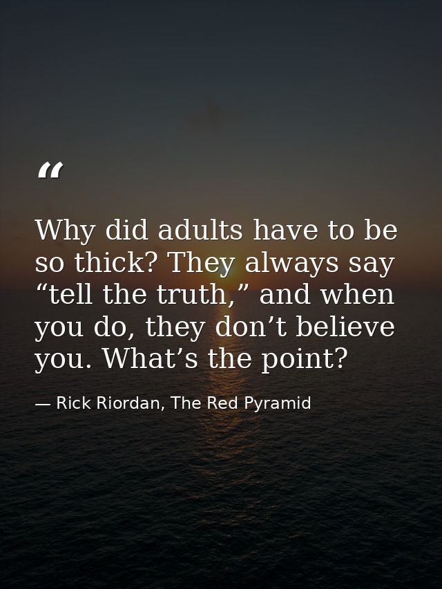Why did adults have to be so thick? They always say “tell the truth,” and when you do, they don’t believe you. What’s th — Rick Riordan, The Red Pyramid