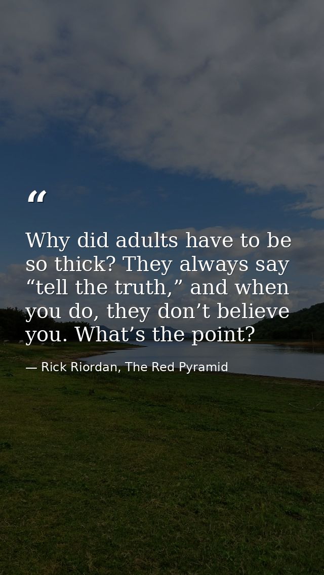 Why did adults have to be so thick? They always say “tell the truth,” and when you do, they don’t believe you. What’s th — Rick Riordan, The Red Pyramid