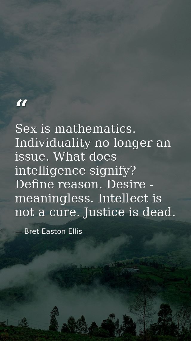 Sex is mathematics. Individuality no longer an issue. What does intelligence signify? Define reason. Desire - meaningles — Bret Easton Ellis
