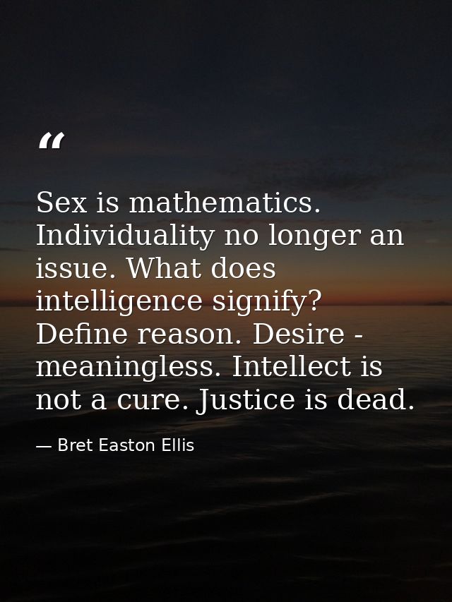 Sex is mathematics. Individuality no longer an issue. What does intelligence signify? Define reason. Desire - meaningles — Bret Easton Ellis