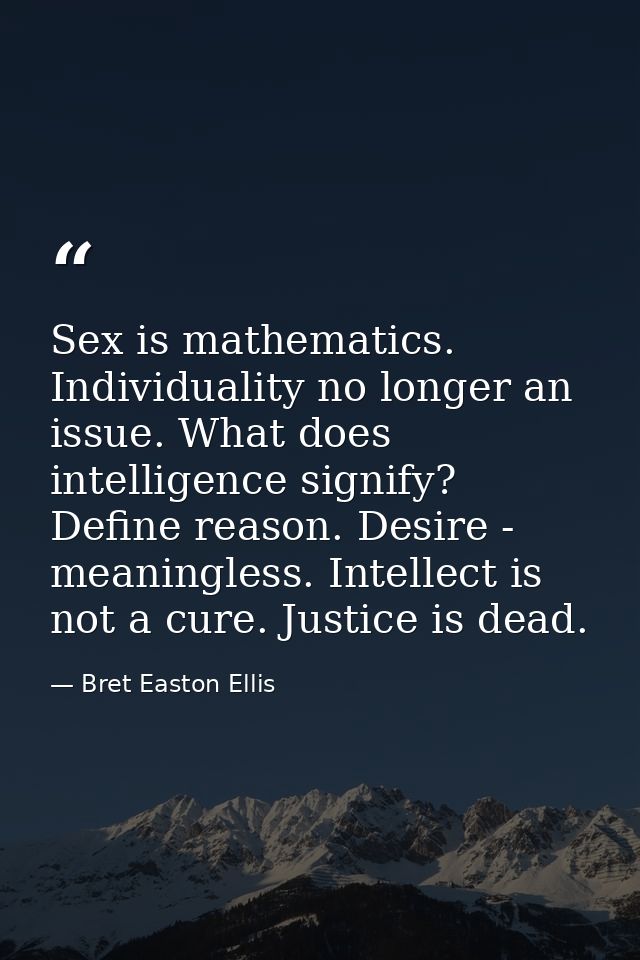 Sex is mathematics. Individuality no longer an issue. What does intelligence signify? Define reason. Desire - meaningles — Bret Easton Ellis