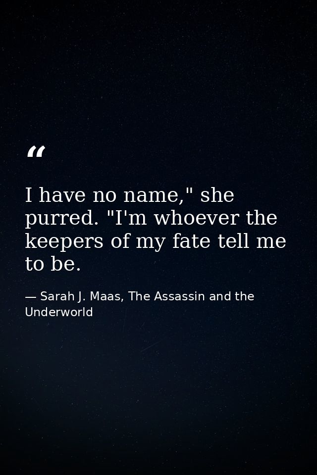 I have no name," she purred. "I'm whoever the keepers of my fate tell me to be. — Sarah J. Maas, The Assassin and the Underworld
