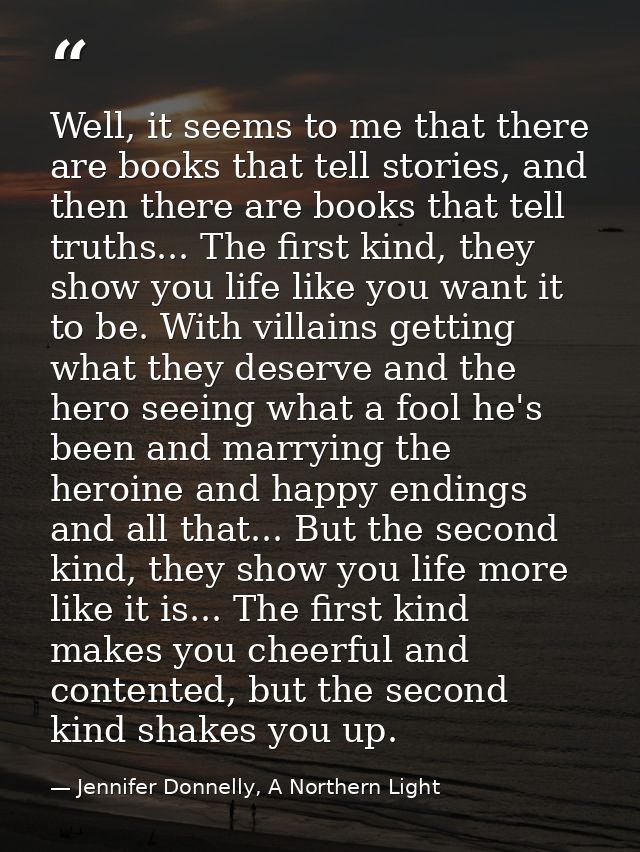 Well, it seems to me that there are books that tell stories, and then there are books that tell truths... The first kind — Jennifer Donnelly, A Northern Light
