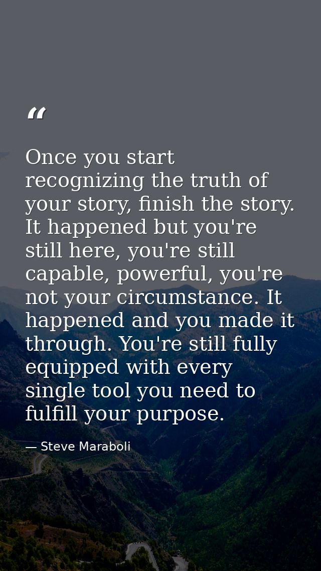 Once you start recognizing the truth of your story, finish the story. It happened but you're still here, you're still ca — Steve Maraboli
