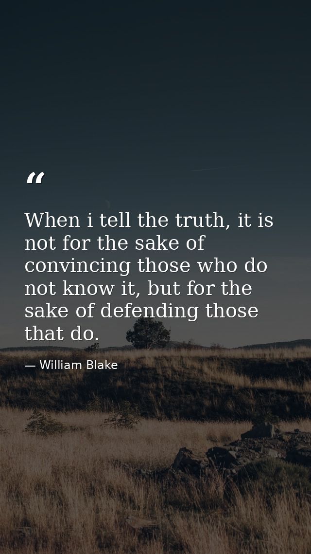 When i tell the truth, it is not for the sake of convincing those who do not know it, but for the sake of defending thos — William Blake